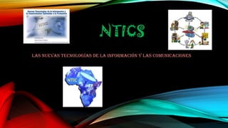 NTICS
Las nuevas tecnologías de la información y las comunicaciones
 