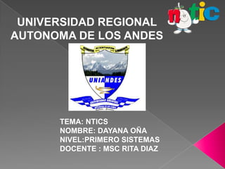 UNIVERSIDAD REGIONAL
AUTONOMA DE LOS ANDES

TEMA: NTICS
NOMBRE: DAYANA OÑA
NIVEL:PRIMERO SISTEMAS
DOCENTE : MSC RITA DIAZ

 