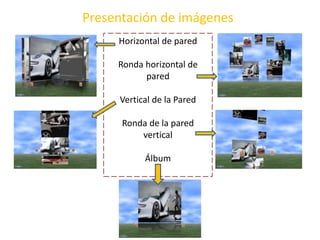 Presentación de imágenes
Horizontal de pared
Ronda horizontal de
pared
Vertical de la Pared
Ronda de la pared
vertical
Álbum
 