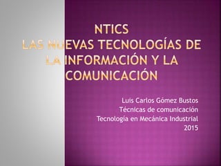 Luis Carlos Gómez Bustos
Técnicas de comunicación
Tecnología en Mecánica Industrial
2015
 
