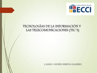 TECNOLOGÍAS DE LA INFORMACIÓN Y
LAS TELECOMUNICACIONES (TIC´S)
CAMILO ANDRÉS HEREDIA RAMÍREZ
 