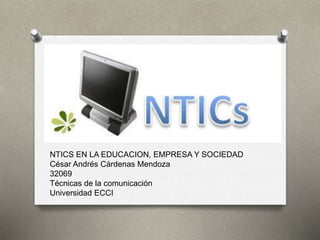 NTICS
NTICS EN LA EDUCACION, EMPRESA Y SOCIEDAD
César Andrés Cárdenas Mendoza
32069
Técnicas de la comunicación
Universidad ECCI
 