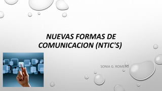 NUEVAS FORMAS DE
COMUNICACION (NTIC'S)
SONIA G. ROMERO
 