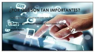¿POR QUÉ SON TAN IMPORTANTES?
◦ Por que facilitan la comunicación entre individuos.
◦ Porque nos ofrecen estar conectados al mundo constantemente.
◦ Ahorran tiempo.
 