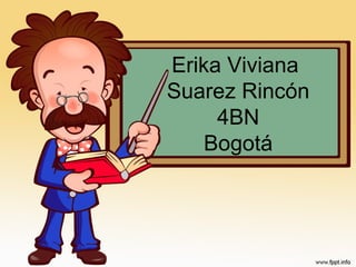 Erika Viviana
Suarez Rincón
4BN
Bogotá
 