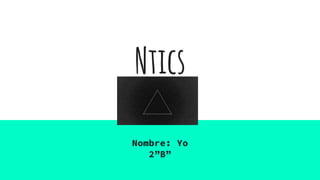 Ntics
Nombre: Yo
2”B”
 