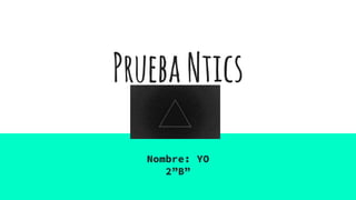 PruebaNtics
Nombre: YO
2”B”
 
