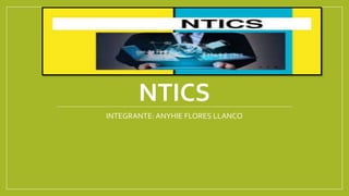 NTICS
INTEGRANTE: ANYHIE FLORES LLANCO
 