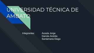 UNIVERSIDAD TÉCNICA DE
AMBATO
Integrantes: Acosta Jorge
Garcés Andrés
Santamaria Diego
 