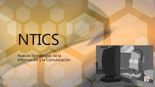 NTICS
Nuevas Tecnologías de la
Información y la Comunicación
 