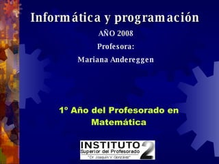 Informática y programación   AÑO 2008 Profesora: Mariana Andereggen   1º Año del Profesorado en Matemática 