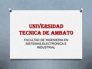 UNIVERSIDAD
TECNICA DE AMBATO
FACULTAD DE INGENIERIA EN
SISTEMAS,ELECTRONICA E
INDUSTRIAL

 