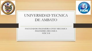 UNIVERSIDAD TECNICA 
DE AMBATO 
FACULTAD DE INGENIERIA CIVILY MECANICA 
INGENIERIA MECANICA 
NTIC´S II 
 