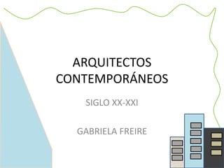 ARQUITECTOS
CONTEMPORÁNEOS
SIGLO XX-XXI
GABRIELA FREIRE
 