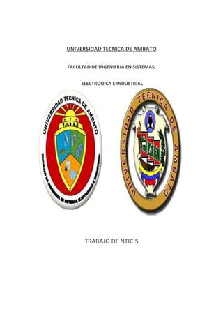 UNIVERSIDAD TECNICA DE AMBATO

FACULTAD DE INGENIERIA EN SISTEMAS,


     ELECTRONICA E INDUSTRIAL




      TRABAJO DE NTIC`S
 