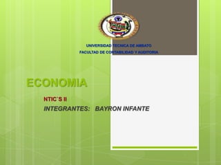 UNIVERSIDAD TECNICA DE AMBATO
FACULTAD DE CONTABILIDAD Y AUDITORIA

ECONOMIA
NTIC`S II

INTEGRANTES: BAYRON INFANTE

 