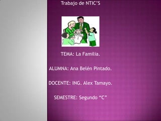 Trabajo de NTIC’S




    TEMA: La Familia.

ALUMNA: Ana Belén Pintado.

DOCENTE: ING. Alex Tamayo.

  SEMESTRE: Segundo “C”
 