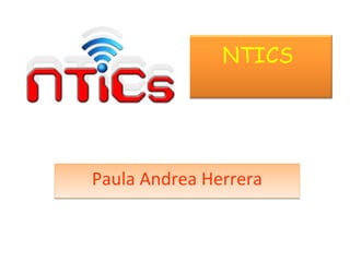 NTICS 
Paula Andrea HerreraPaula Andrea Herrera
 