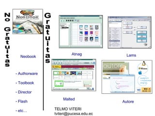 TELMO VITERI
tviteri@pucesa.edu.ec
Autore
Atnag
Neobook
Malted
Lams
- Authorware
- Toolbook
- Director
- Flash
- etc…
 