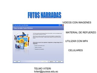 TELMO VITERI
tviteri@pucesa.edu.ec
VIDEOS CON IMAGENES
MATERIAL DE REFUERZO
UTILIZAR CON MP4
CELULARES
 