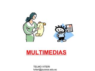 TELMO VITERI
tviteri@pucesa.edu.ec
MULTIMEDIAS
 