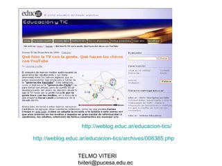 TELMO VITERI
tviteri@pucesa.edu.ec
http://weblog.educ.ar/educacion-tics/
http://weblog.educ.ar/educacion-tics/archives/008385.php
 