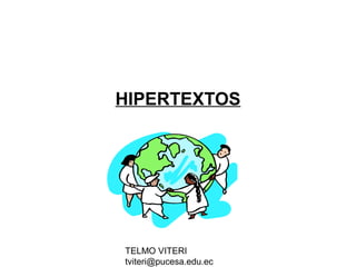 TELMO VITERI
tviteri@pucesa.edu.ec
HIPERTEXTOS
 