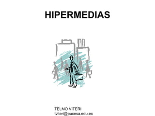 TELMO VITERI
tviteri@pucesa.edu.ec
HIPERMEDIAS
 