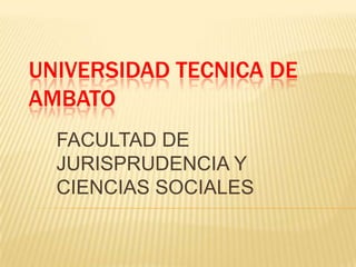 UNIVERSIDAD TECNICA DE
AMBATO
  FACULTAD DE
  JURISPRUDENCIA Y
  CIENCIAS SOCIALES
 