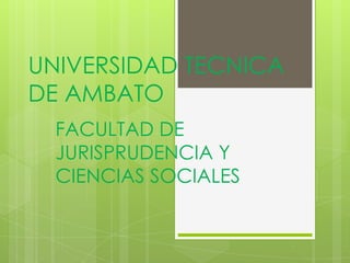 UNIVERSIDAD TECNICA
DE AMBATO
  FACULTAD DE
  JURISPRUDENCIA Y
  CIENCIAS SOCIALES
 
