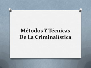 Métodos Y Técnicas
De La Criminalística
 