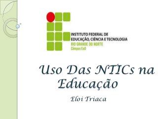 Uso Das NTICs na
Educação
Eloi Triaca

 