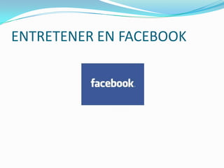 ENTRETENER EN FACEBOOK