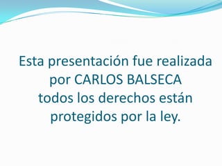 Esta presentación fue realizada
por CARLOS BALSECA
todos los derechos están
protegidos por la ley.