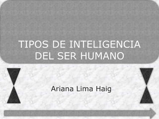 TIPOS DE INTELIGENCIA
DEL SER HUMANO
Ariana Lima Haig
 