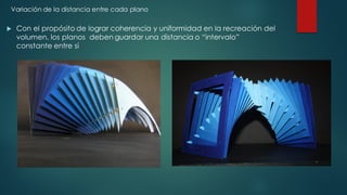 u Con el propósito de lograr coherencia y uniformidad en la recreación del
volumen, los planos deben guardar una distancia o “intervalo”
constante entre si
Variación de la distancia entre cada plano
 