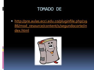 TOMADO DE
http://pre.aulas.ecci.edu.co/pluginfile.php/29
86/mod_resource/content/1/segundocorte/in
dex.html
