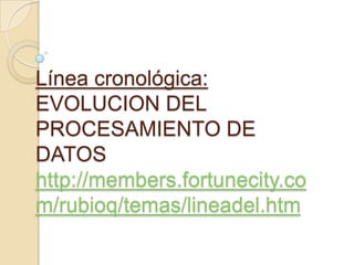Línea cronológica: EVOLUCION DEL PROCESAMIENTO DE DATOShttp://members.fortunecity.com/rubioq/temas/lineadel.htm 
