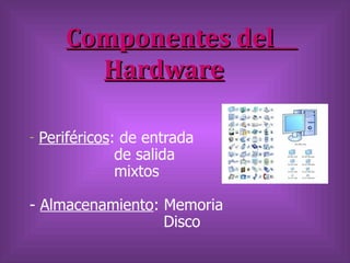 Componentes del
         Hardware

-   Periféricos: de entrada
                de salida
                mixtos

- Almacenamiento: Memoria
                  Disco
 