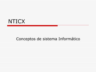NTICX


  Conceptos de sistema Informático
 