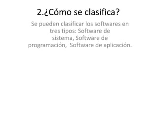 2.¿Cómo se clasifica?
Se pueden clasificar los softwares en
tres tipos: Software de
sistema, Software de
programación, Software de aplicación.
 
