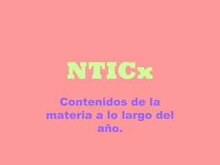 NTICx
Contenidos de la
materia a lo largo del
año.

 