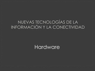 NUEVAS TECNOLOGÍAS DE LA
INFORMACIÓN Y LA CONECTIVIDAD



         Hardware
 