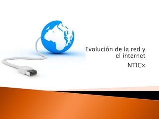 Evolución de la red y
          el internet
              NTICx
 
