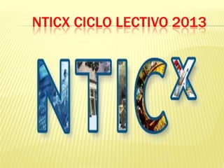 NTICX CICLO LECTIVO 2013

 