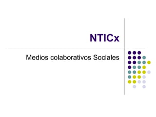 NTICx
Medios colaborativos Sociales
 