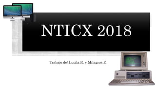 NTICX 2018
Trabajo de: Lucila R. y Milagros F.
 