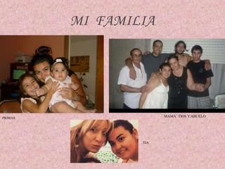 MI FAMILIA
PRIMAS MAMA´ TIOS YABUELO
TIA
 