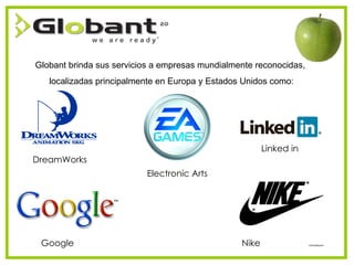 Globant brinda sus servicios a empresas mundialmente reconocidas,  localizadas principalmente en Europa y Estados Unidos como: DreamWorks Google Electronic Arts Linked in Nike 