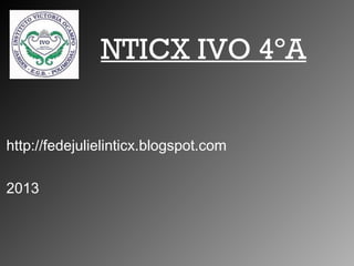 NTICX IVO 4ºA
http://fedejulielinticx.blogspot.com
2013
 